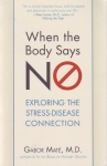 WHEN THE BODY SAYS NO: Exploring The Stress-Disease Connection